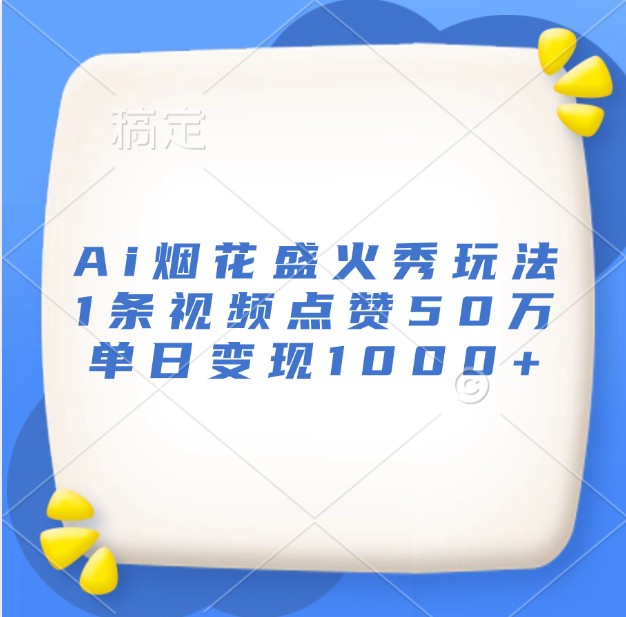 Ai烟花盛火秀玩法,1条视频点赞50万,单日变现1000+-骏阁网
