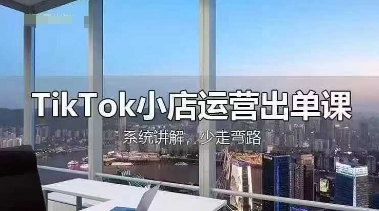 TikTok小店运营出单课，从开店选品、运营出单、发货回款，进行全流程讲解-骏阁网