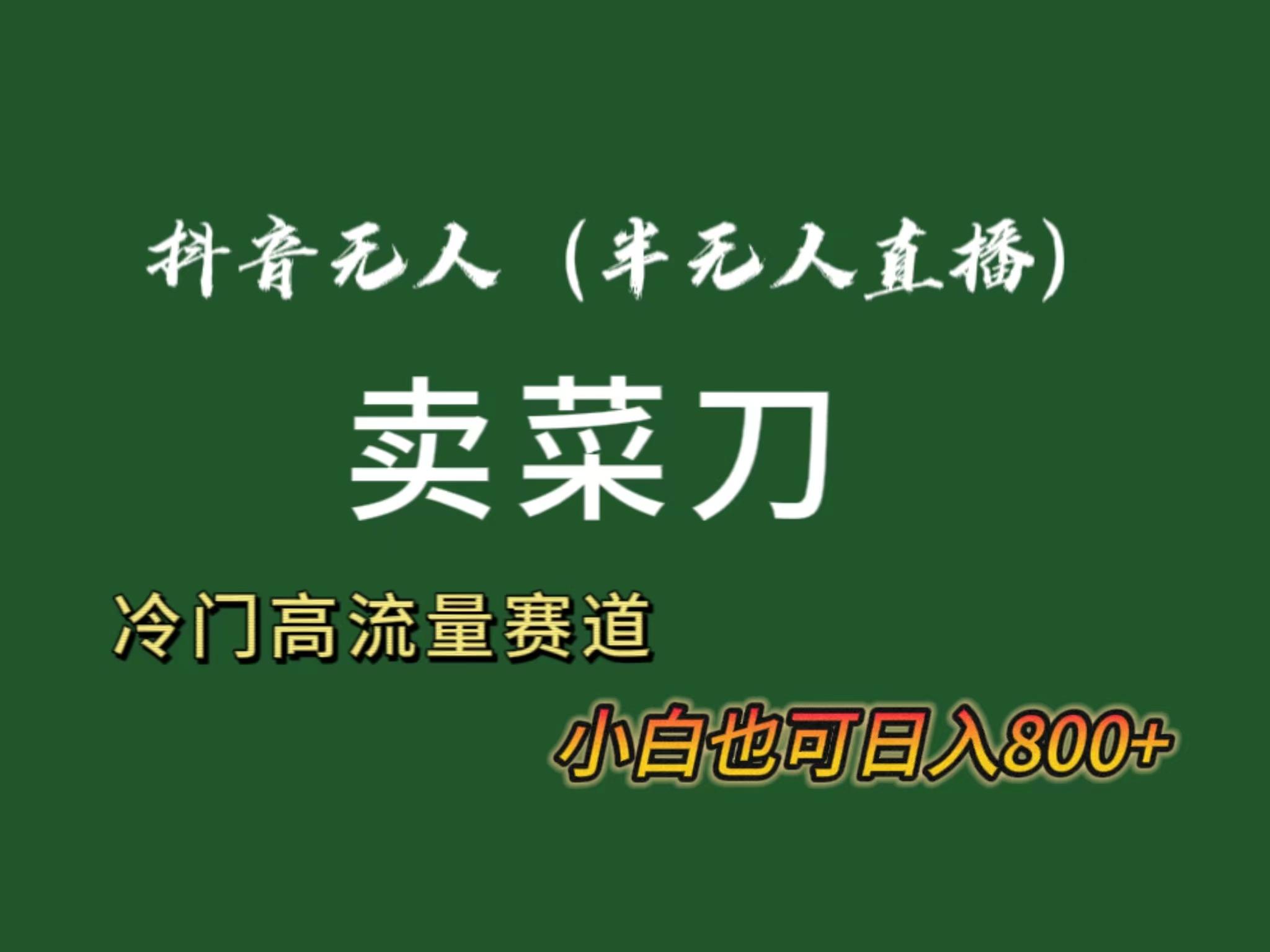 抖音无人(半无人)直播卖菜刀日入800+！冷门品流量大，全套教程+软件！-骏阁网