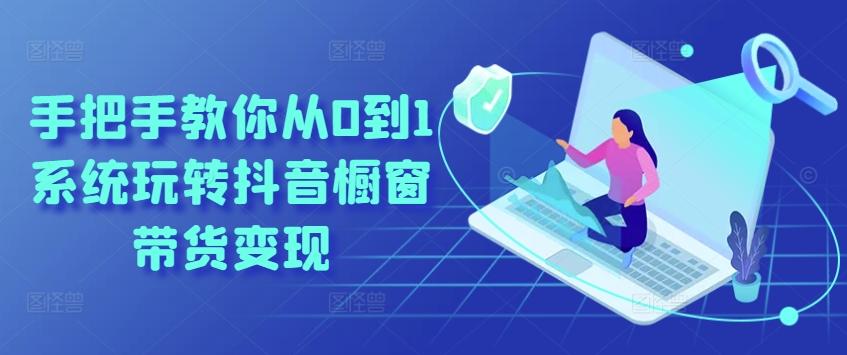 cdeb0bdd60d8757db04035f7275e2fc0.jpeg 手把手教你从0到1系统玩转抖音橱窗带货变现