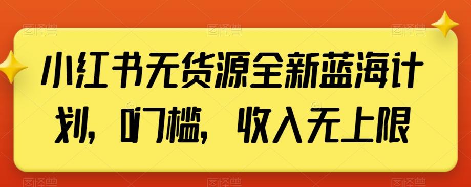小红书无货源全新蓝海计划，0门槛，收入无上限【揭秘】-骏阁网