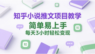 知乎小说推文项目教学，简单易上手，每天3小时轻松变现-骏阁网
