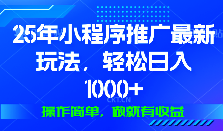 25年微信小程序推广最新玩法，轻松日入1000+，操作简单 做就有收益-骏阁网