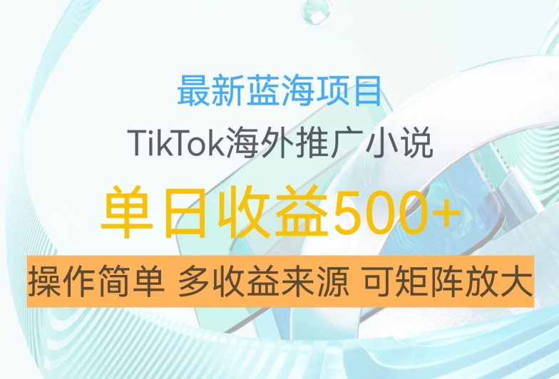 最新蓝海项目，利用tiktok海外推广小说赚钱佣金，简单易学，日入500+，可矩阵放大【揭秘】-骏阁网