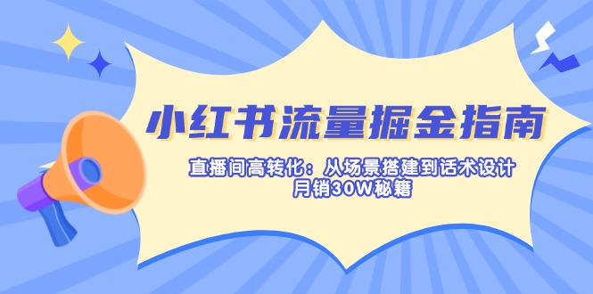 小红书流量掘金指南：直播间高转化：从场景搭建到话术设计，月销30W秘籍-骏阁网