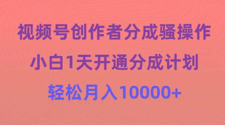 (9656期)视频号创作者分成骚操作，小白1天开通分成计划，轻松月入10000+-骏阁网