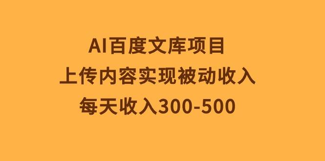 AI百度文库项目，上传内容实现被动收入，每天收入300-500-骏阁网