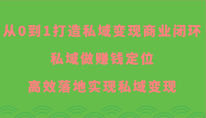 从0到1打造私域变现商业闭环-私域做赚钱定位，高效落地实现私域变现-骏阁网