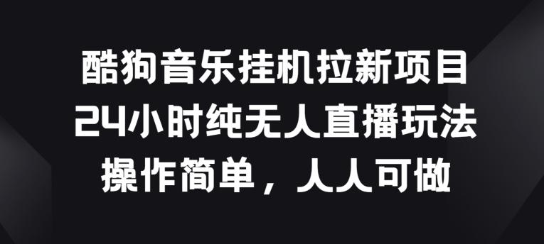 d0c9c6c2753369c3466d2ce6b8cd659a.jpeg 酷狗音乐挂JI拉新项目,24小时纯无人直播玩法,操作简单人人可做【揭秘】