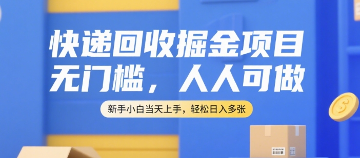 快递回收掘金项目，无门槛，人人可做，新手小白当天上手，轻松日入多张【揭秘】-骏阁网
