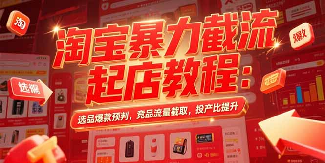 淘宝暴力截流起店教程：选品爆款预判，竞品流量截取，投产比提升-骏阁网