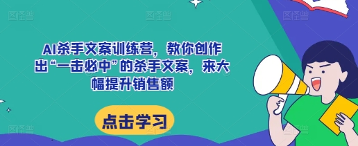 AI杀手文案训练营，教你创作出“一击必中”的杀手文案，来大幅提升销售额-骏阁网