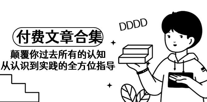 d17314cfc0bbe51f2002aab3252342f5.jpeg (9646期)《某公众号付费文章合集》颠覆你过去所有的认知 从认识到实践的全方位指导