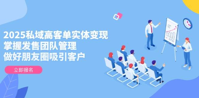 d2664e8f4be991b6974e020133f7d4ee.jpeg 2025私域高客单实体变现,掌握发售团队管理,做好朋友圈吸引客户