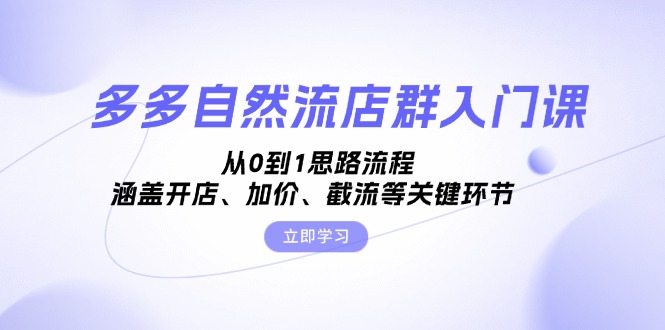 多多自然流店群入门课，从0到1思路流程，涵盖开店、加价、截流等关键环节-骏阁网