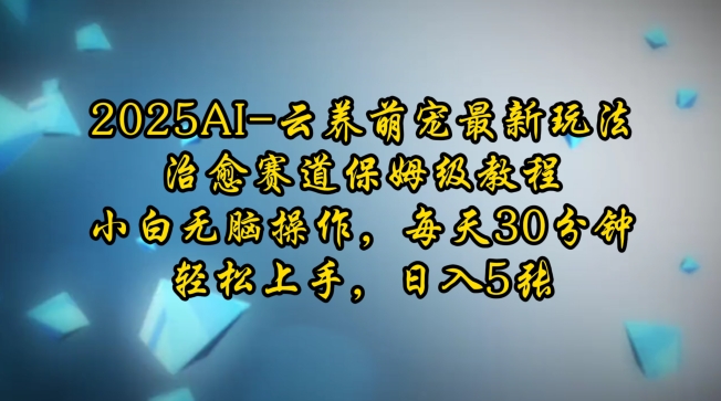 2025AI云养萌宠最新玩法，治愈赛道保姆级教程，小白无脑操作，每天30分钟，轻松上手，日入5张-骏阁网