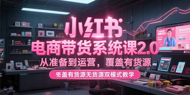 d39d92fa4856851cf27fbb62d104cc99.jpeg 小红书电商带货系统课2.0,从准备到运营,覆盖有货源无货源双模式教学