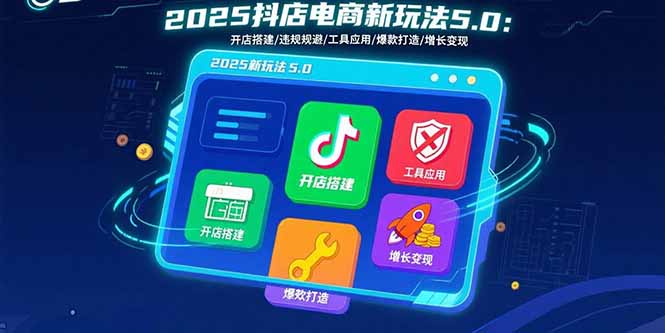 2025抖店电商新玩法5.0：开店搭建/违规规避/工具应用,快速掌握基础运营…-骏阁网