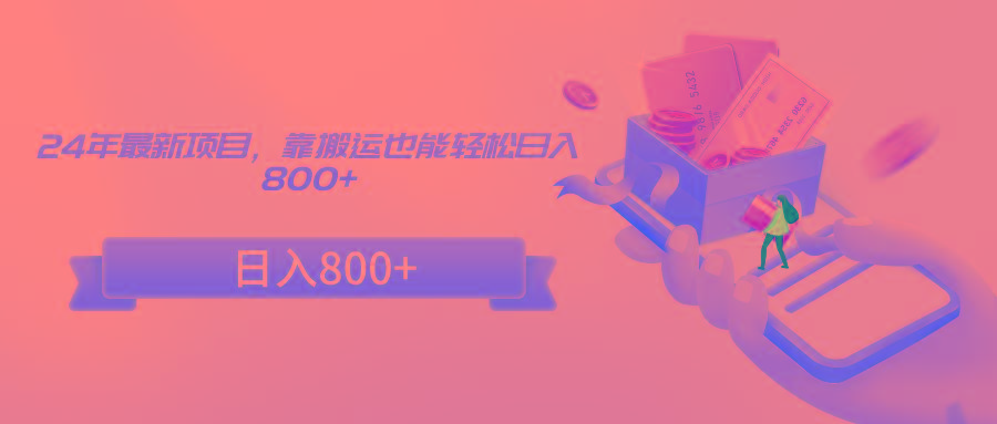 24年最新项目，靠搬运也能轻松日入800+-骏阁网