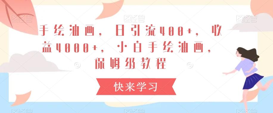 手绘油画，日引流400+，收益4000+，小白手绘油画，保姆级教程【揭秘】-骏阁网