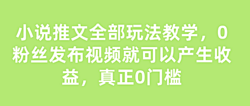 小说推文全部玩法教学，0粉丝发布视频就可以产生收益，真正0门槛-骏阁网