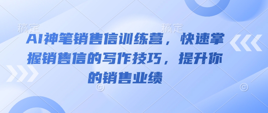 AI神笔销售信训练营，快速掌握销售信的写作技巧，提升你的销售业绩-骏阁网
