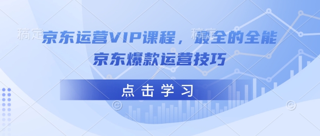 京东运营VIP课程，最全的全能京东爆款运营技巧-骏阁网