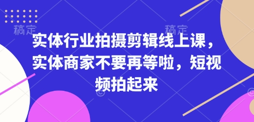 实体行业拍摄剪辑线上课，实体商家不要再等啦，短视频拍起来-骏阁网