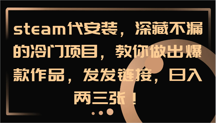 steam代安装，深藏不漏的冷门项目，教你做出爆款作品，发发链接，日入两三张！-骏阁网