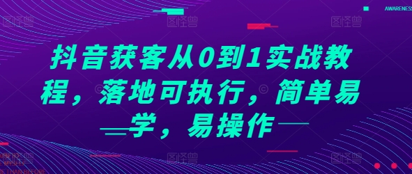 抖音获客从0到1实战教程，落地可执行，简单易学，易操作-骏阁网