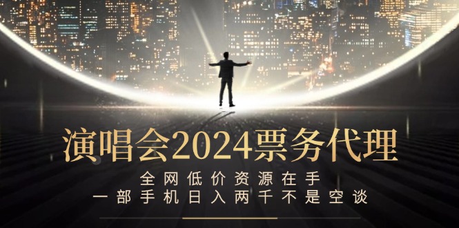 演唱会-票务代理，全网低价资源在手，一部手机日入两千不是空谈-骏阁网