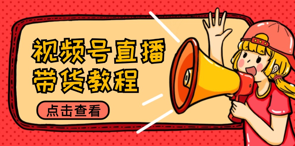 视频号直播带货教程：选品思路与话术拆解/掌握多种带货套路/提升直播效果-骏阁网