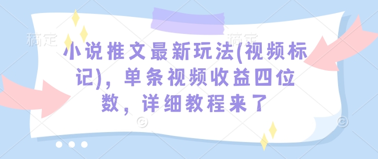 小说推文最新玩法(视频标记)，单条视频收益四位数，详细教程来了-骏阁网
