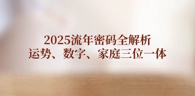 2025流年密码全解析，运势、数字、家庭三位一体-骏阁网