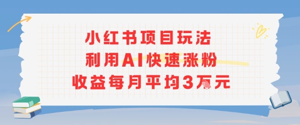 小红书商单项目新玩法，利用AI快速涨粉收益每月平均3W-骏阁网