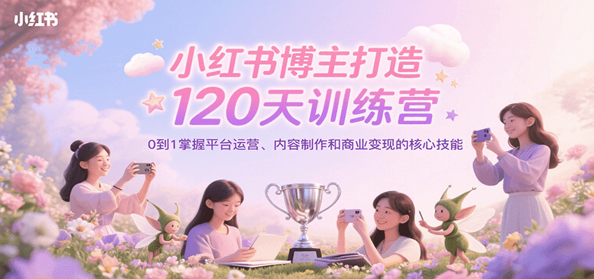 小红书博主打造120天训练营，0到1掌握平台运营、内容制作和商业变现-骏阁网