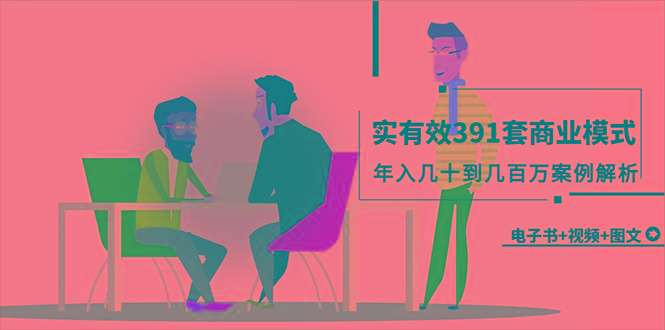 (9607期)真实有效391套商业模式，年入几十到几百万案例解析(电子书+视频+图文)-骏阁网
