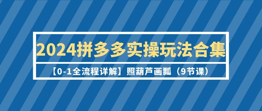 d9d2b18ee7d833d17e6dbc1f8ceb76ac.jpeg (9559期)2024拼多多实操玩法合集【0-1全流程详解】照葫芦画瓢(9节课)