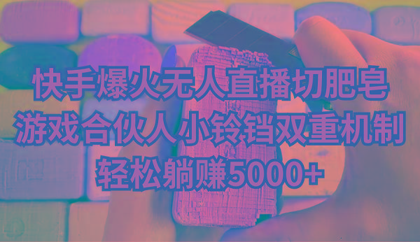 快手爆火无人直播切肥皂，游戏合伙人小铃铛双重机制，轻松躺赚5000+-骏阁网