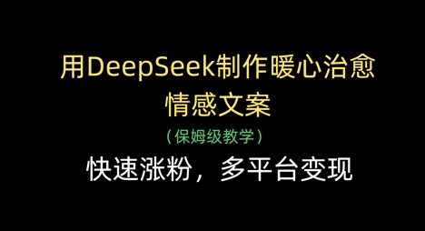 用DeepSeek制作暖心治愈情感文案，快速涨粉，多平台变现-骏阁网