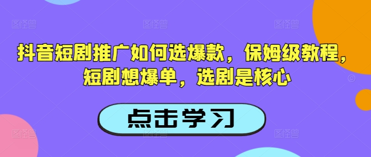 抖音短剧推广如何选爆款，保姆级教程，短剧想爆单，选剧是核心-骏阁网