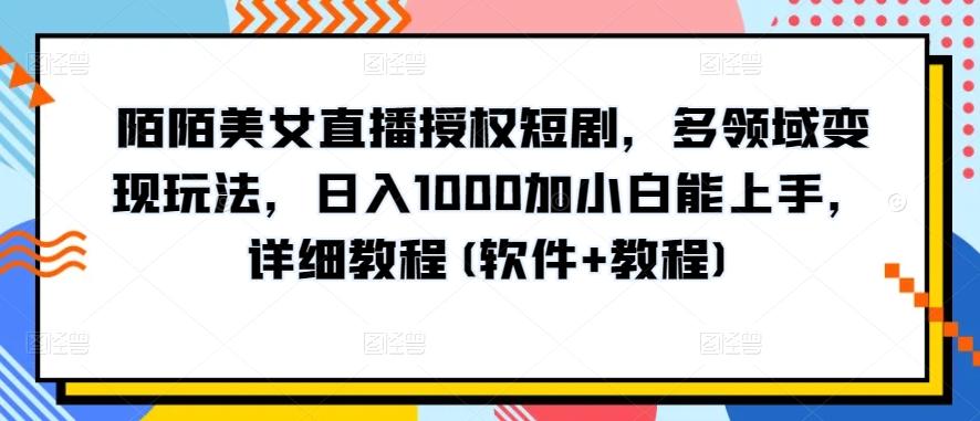 陌陌美女直播授权短剧，多领域变现玩法，日入1000加小白能上手，详细教程(软件+教程)【揭秘】-骏阁网