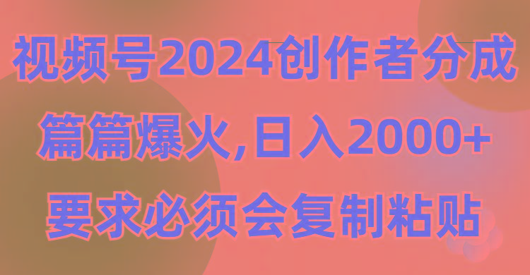 (9292期)视频号2024创作者分成，片片爆火，要求必须会复制粘贴，日入2000+-骏阁网