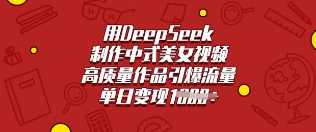 用DeepSeek制作中式美女视频，高质量作品引爆流量，单日变现多张-骏阁网