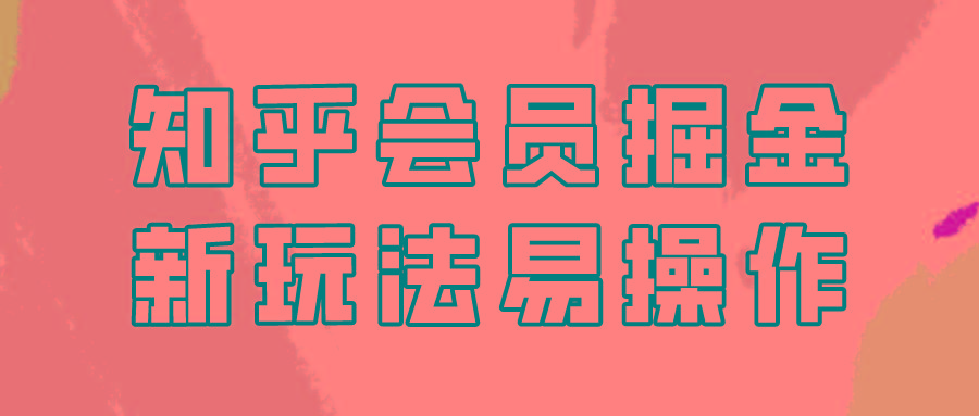知乎会员掘金，新玩法易变现，新手也可日入300元！-骏阁网
