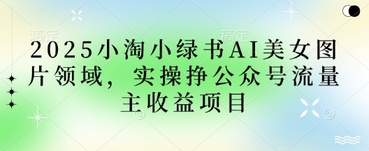 dbafc883569f332d77f5d341b5d06bfe.jpeg 2025小绿书AI美女图片领域,实操挣公众号流量主收益项目