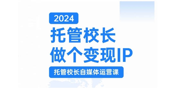 2024托管校长做个变现IP，托管校长自媒体运营课，利用短视频实现校区利润翻番-骏阁网