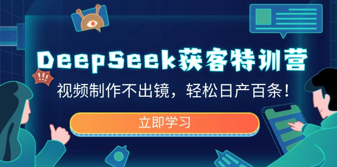DeepSeek获客特训营，视频制作不出镜，轻松日产百条！-骏阁网
