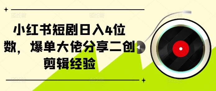 小红书短剧日入4位数，爆单大佬分享二创剪辑经验-骏阁网
