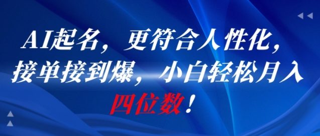 AI一键起名，更符合人性化，接单接到爆，小白轻松月入四位数!-骏阁网